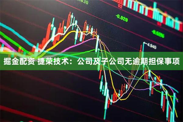 掘金配资 捷荣技术：公司及子公司无逾期担保事项