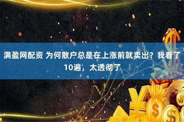 满盈网配资 为何散户总是在上涨前就卖出？我看了10遍，太透彻了