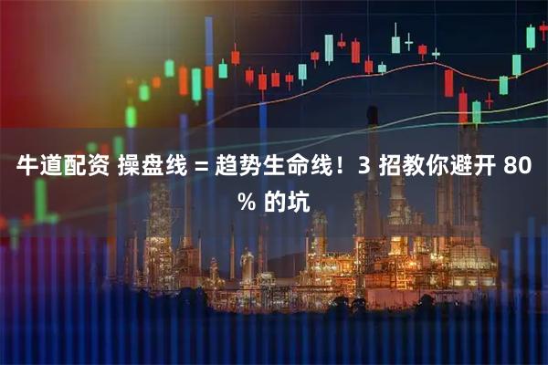 牛道配资 操盘线 = 趋势生命线！3 招教你避开 80% 的坑