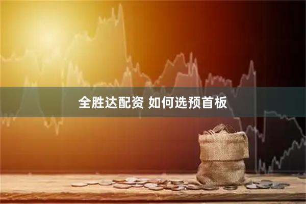 全胜达配资 如何选预首板