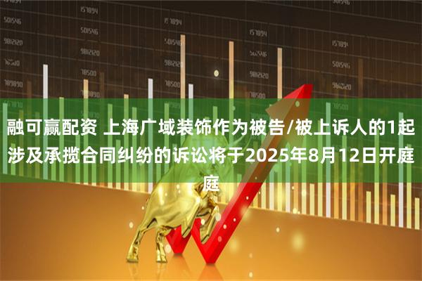 融可赢配资 上海广域装饰作为被告/被上诉人的1起涉及承揽合同纠纷的诉讼将于2025年8月12日开庭