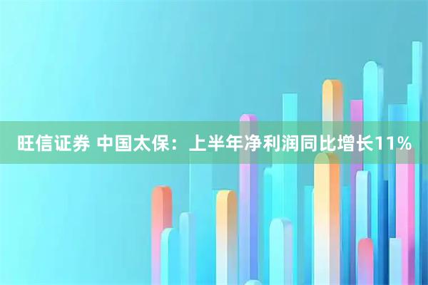 旺信证券 中国太保：上半年净利润同比增长11%