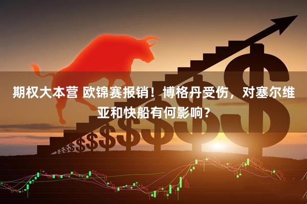 期权大本营 欧锦赛报销！博格丹受伤，对塞尔维亚和快船有何影响？