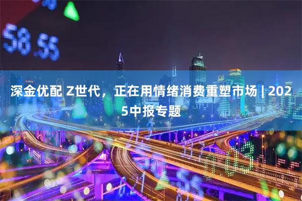深金优配 Z世代，正在用情绪消费重塑市场 | 2025中报专题