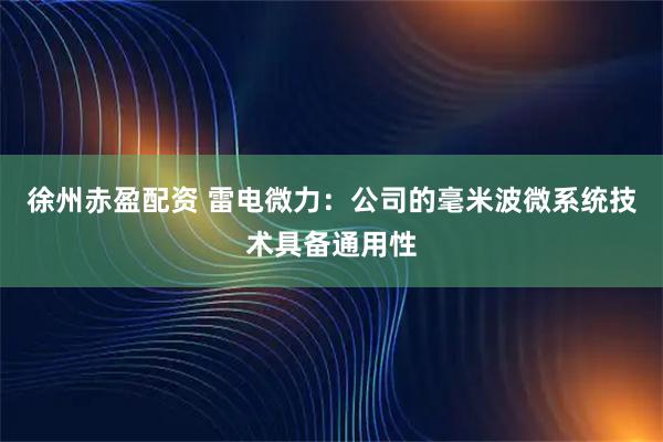 徐州赤盈配资 雷电微力：公司的毫米波微系统技术具备通用性