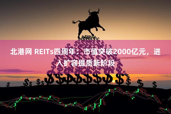 北港网 REITs四周年：市值突破2000亿元，进入扩容提质新阶段