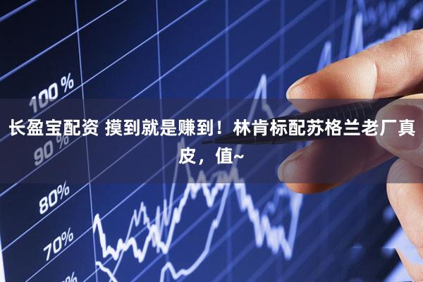 长盈宝配资 摸到就是赚到！林肯标配苏格兰老厂真皮，值~