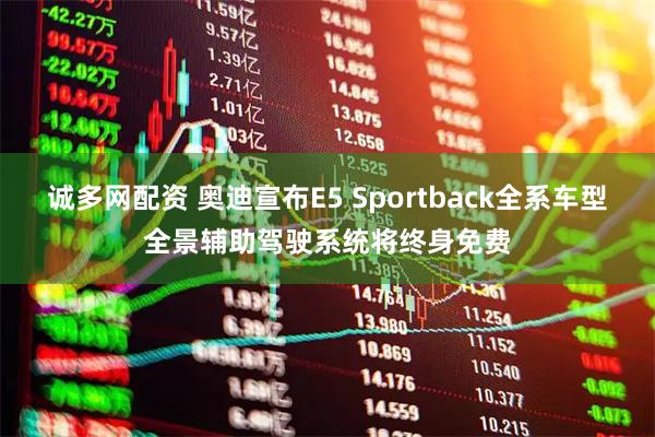 诚多网配资 奥迪宣布E5 Sportback全系车型全景辅助驾驶系统将终身免费