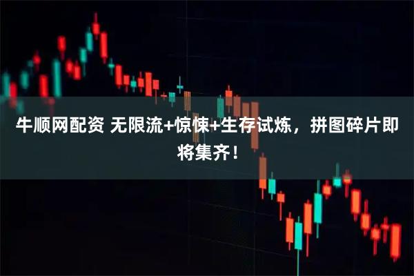 牛顺网配资 无限流+惊悚+生存试炼，拼图碎片即将集齐！