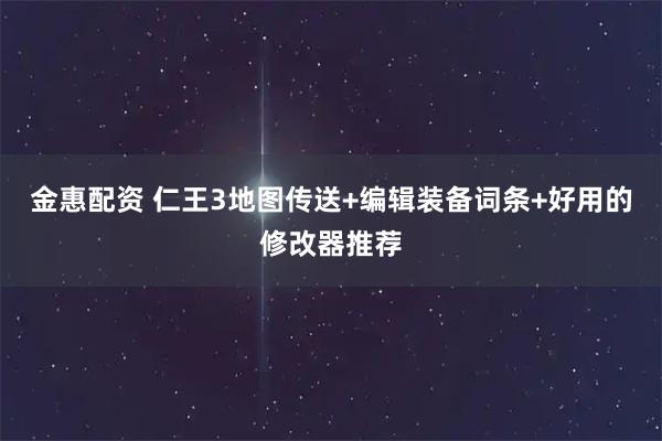 金惠配资 仁王3地图传送+编辑装备词条+好用的修改器推荐