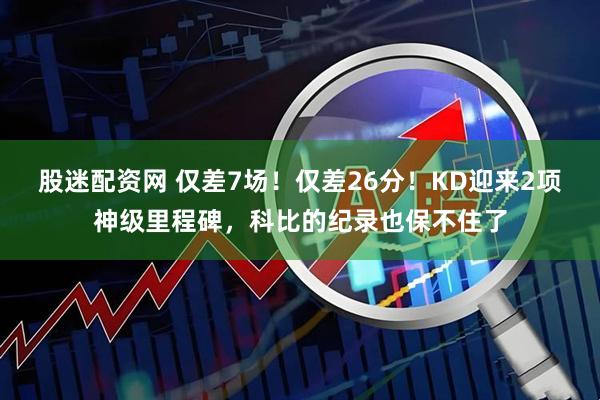 股迷配资网 仅差7场！仅差26分！KD迎来2项神级里程碑，科比的纪录也保不住了