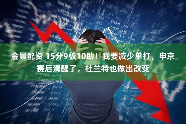 金景配资 15分9板10助！我要减少单打，申京赛后清醒了，杜兰特也做出改变