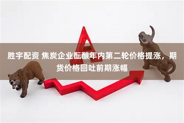 胜宇配资 焦炭企业酝酿年内第二轮价格提涨，期货价格回吐前期涨幅