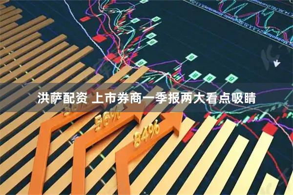 洪萨配资 上市券商一季报两大看点吸睛